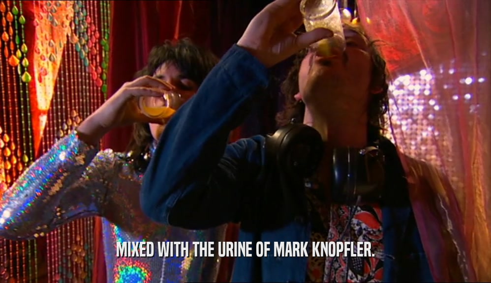 MIXED WITH THE URINE OF MARK KNOPFLER.  