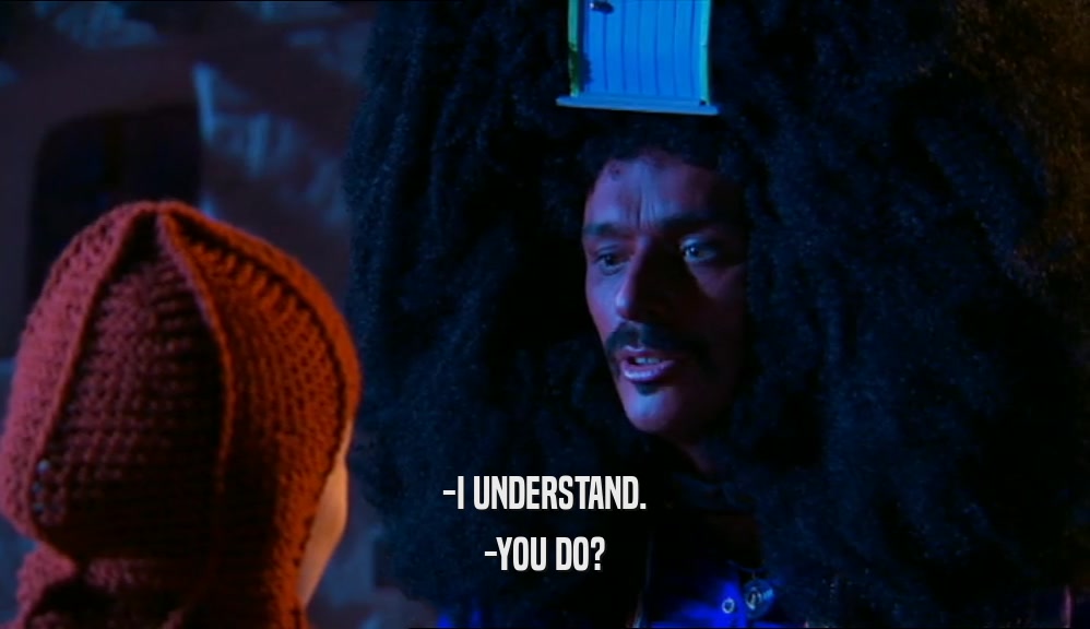 -I UNDERSTAND. -YOU DO? 