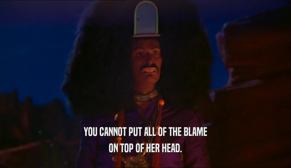 YOU CANNOT PUT ALL OF THE BLAME ON TOP OF HER HEAD. 