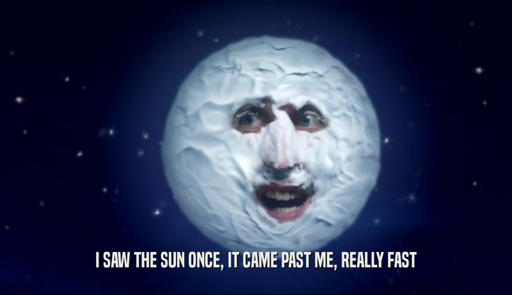 I SAW THE SUN ONCE, IT CAME PAST ME, REALLY FAST  