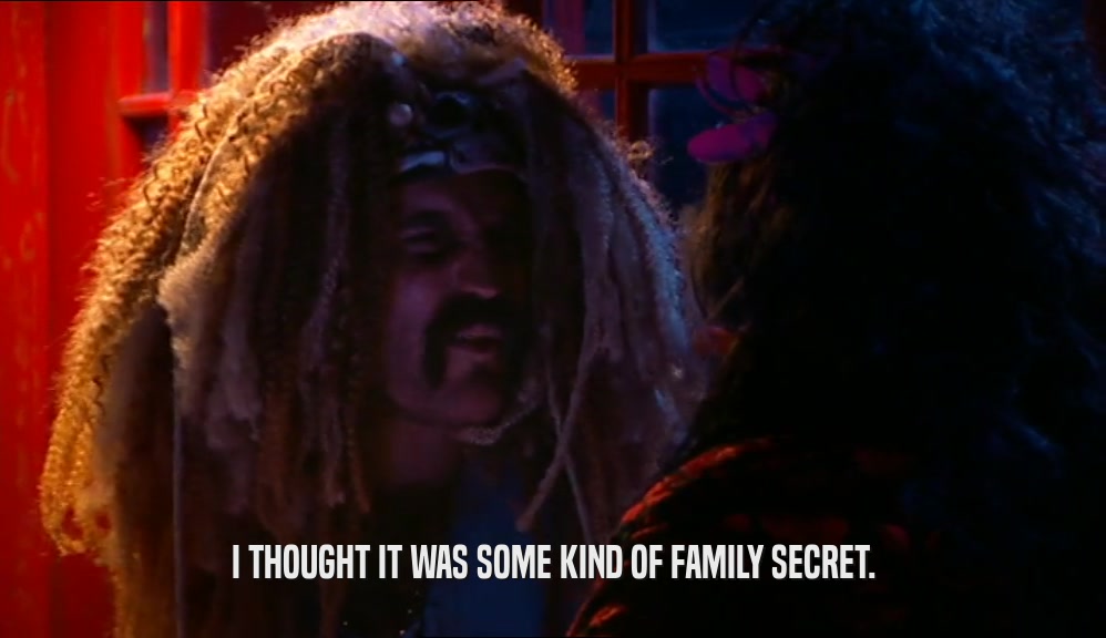 I THOUGHT IT WAS SOME KIND OF FAMILY SECRET.  