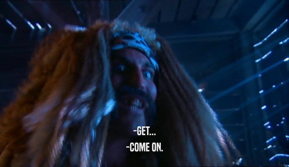 -GET... -COME ON. 