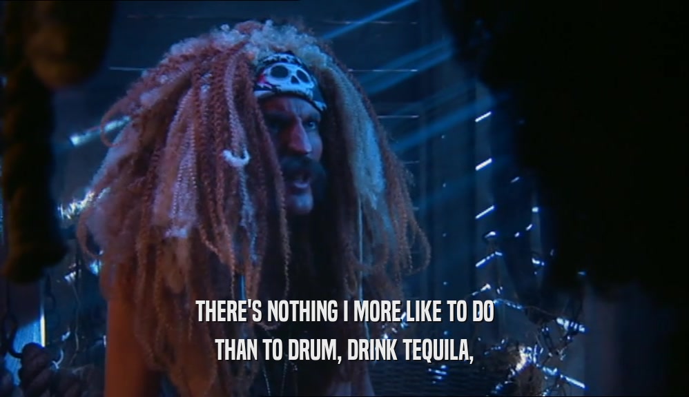 THERE'S NOTHING I MORE LIKE TO DO THAN TO DRUM, DRINK TEQUILA, 
