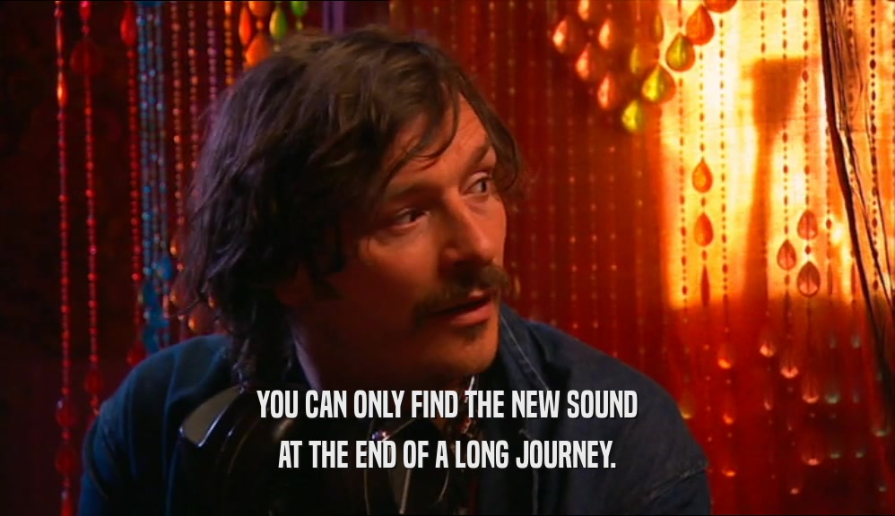 YOU CAN ONLY FIND THE NEW SOUND AT THE END OF A LONG JOURNEY. 