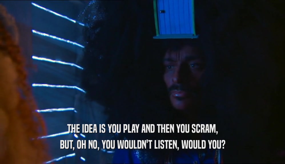 THE IDEA IS YOU PLAY AND THEN YOU SCRAM, BUT, OH NO, YOU WOULDN'T LISTEN, WOULD YOU? 
