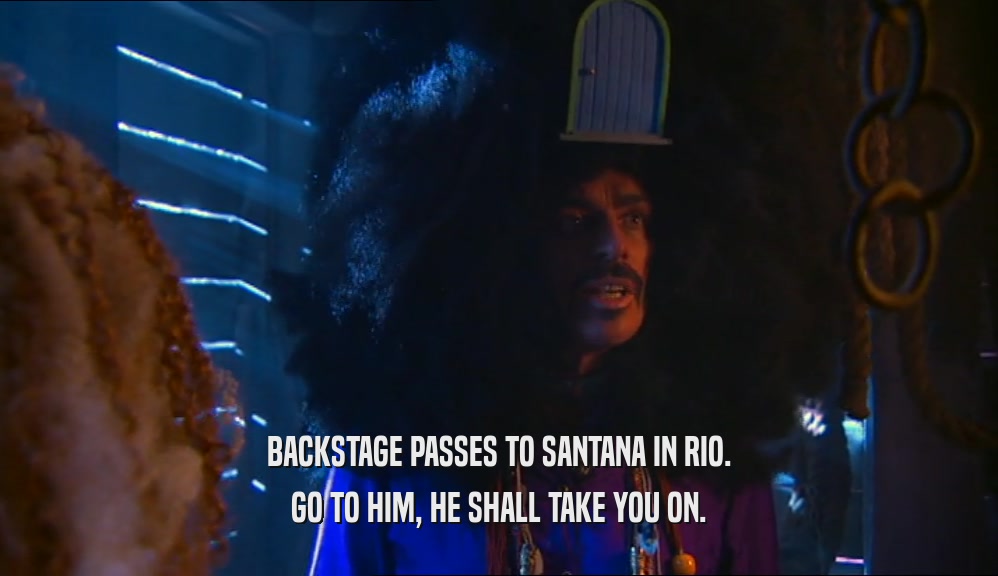 BACKSTAGE PASSES TO SANTANA IN RIO. GO TO HIM, HE SHALL TAKE YOU ON. 