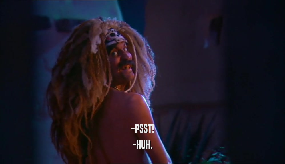 -PSST! -HUH. 