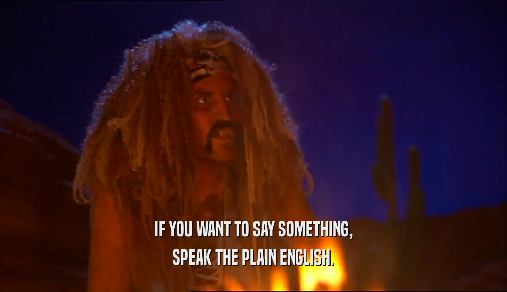 IF YOU WANT TO SAY SOMETHING, SPEAK THE PLAIN ENGLISH. 
