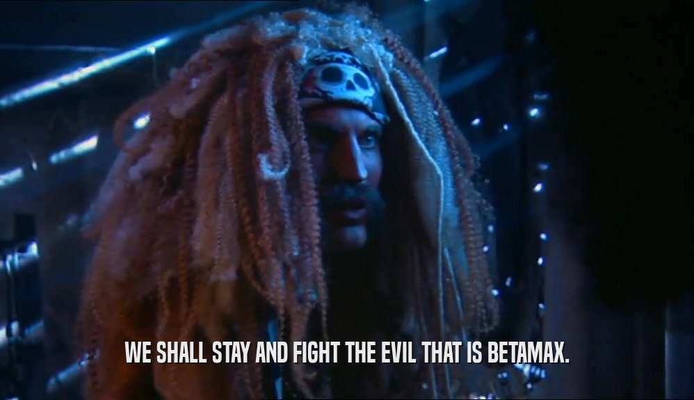 WE SHALL STAY AND FIGHT THE EVIL THAT IS BETAMAX.  