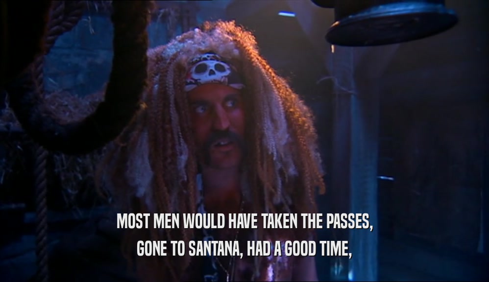 MOST MEN WOULD HAVE TAKEN THE PASSES, GONE TO SANTANA, HAD A GOOD TIME, 