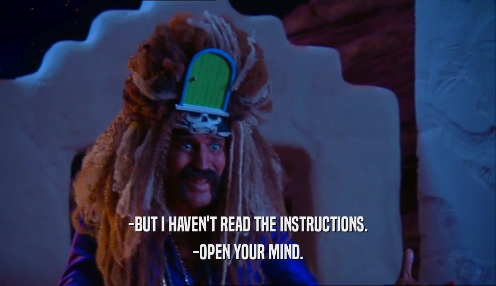 -BUT I HAVEN'T READ THE INSTRUCTIONS.
 -OPEN YOUR MIND.
 
