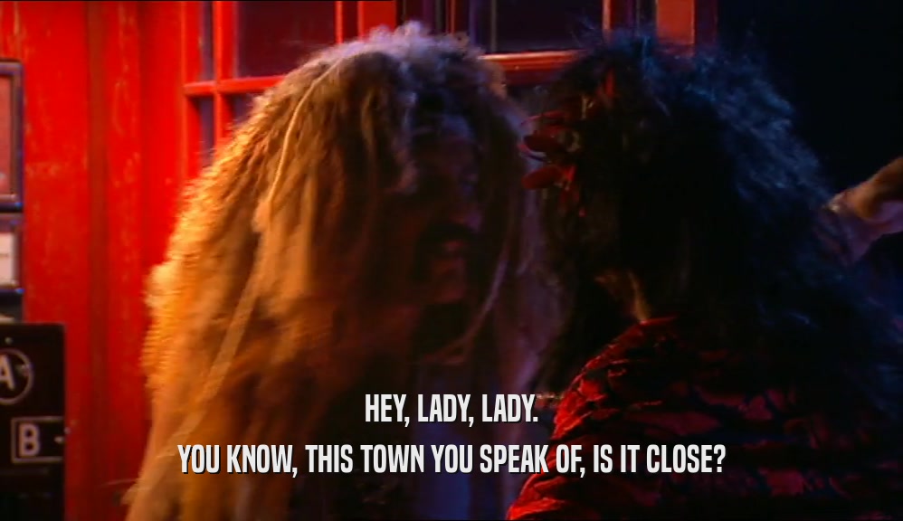 HEY, LADY, LADY. YOU KNOW, THIS TOWN YOU SPEAK OF, IS IT CLOSE? 