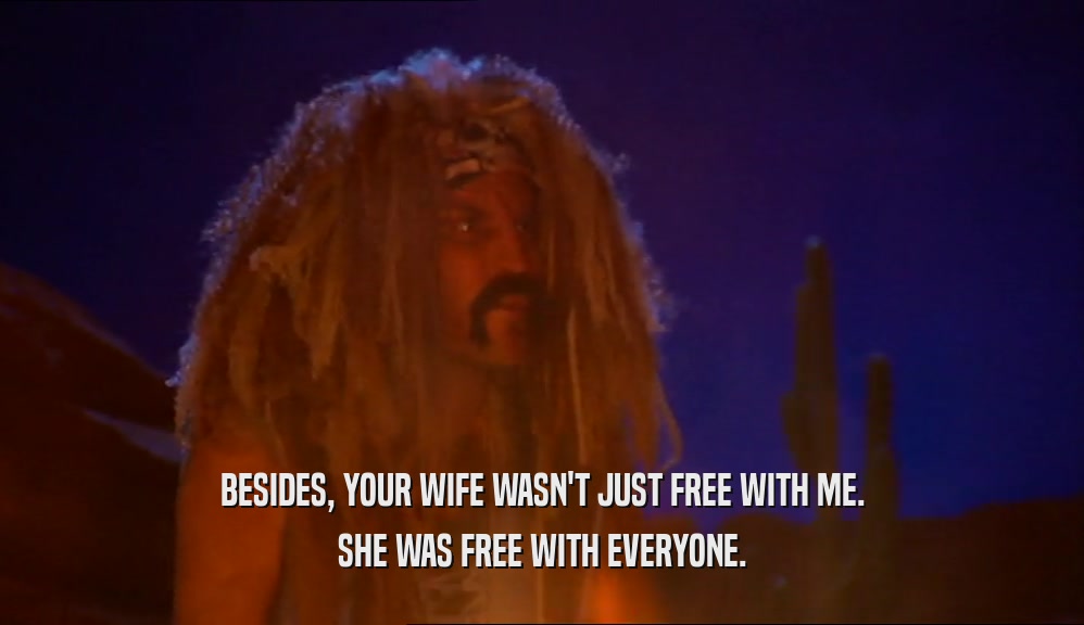 BESIDES, YOUR WIFE WASN'T JUST FREE WITH ME. SHE WAS FREE WITH EVERYONE. 