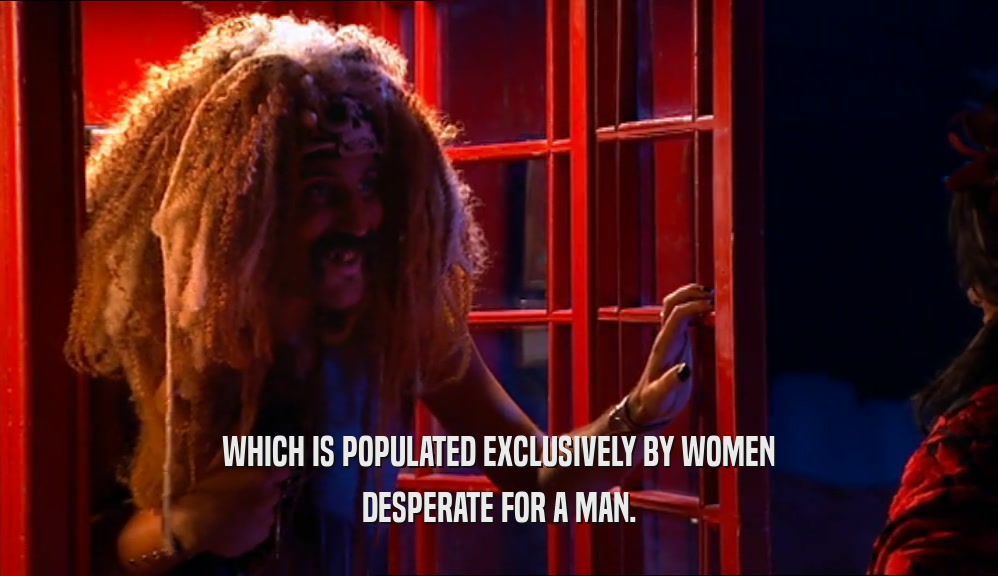 WHICH IS POPULATED EXCLUSIVELY BY WOMEN DESPERATE FOR A MAN. 