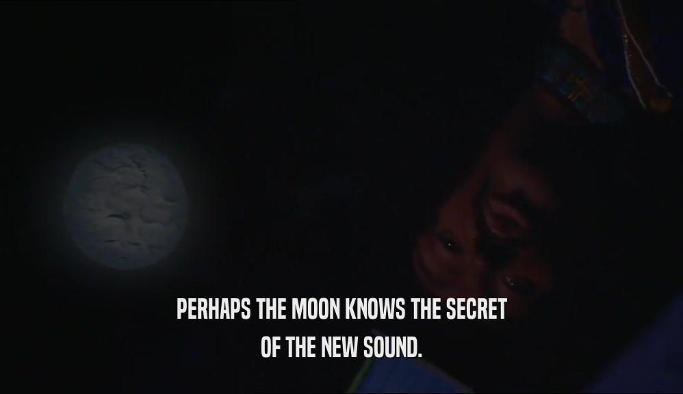PERHAPS THE MOON KNOWS THE SECRET
 OF THE NEW SOUND.
 