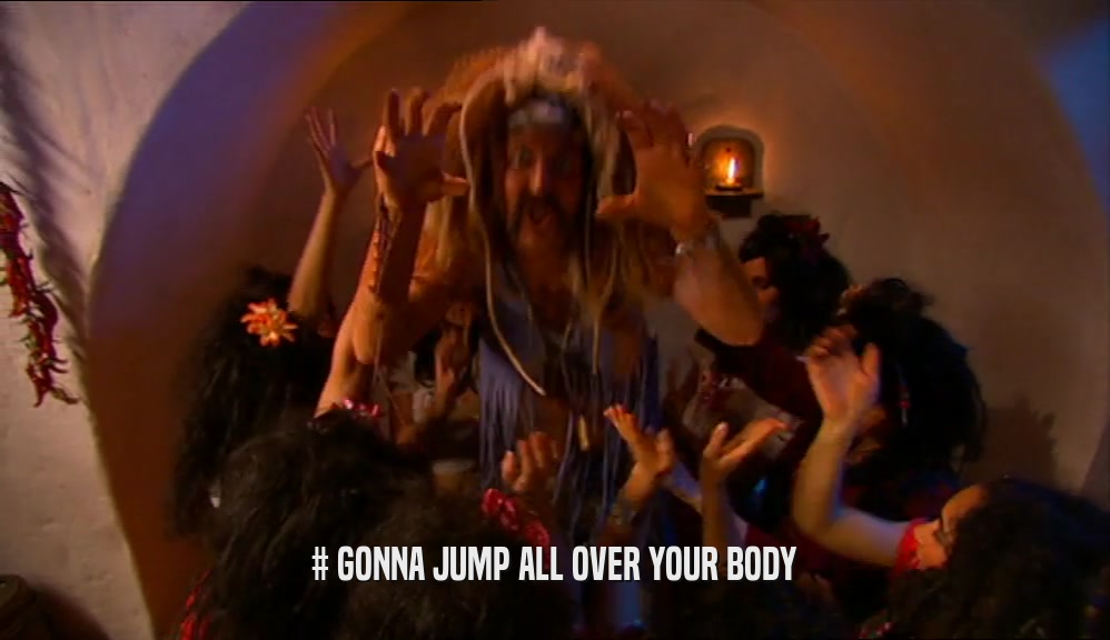 # GONNA JUMP ALL OVER YOUR BODY  