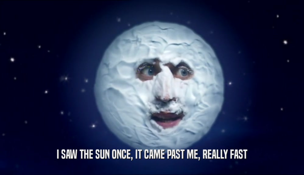 I SAW THE SUN ONCE, IT CAME PAST ME, REALLY FAST  