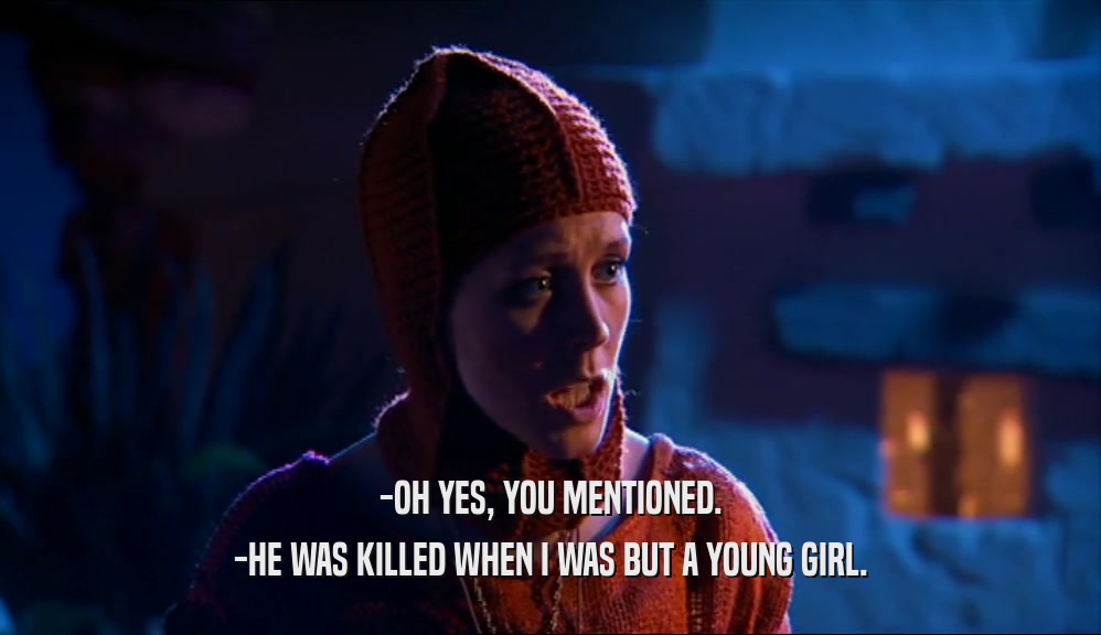 -OH YES, YOU MENTIONED. -HE WAS KILLED WHEN I WAS BUT A YOUNG GIRL. 