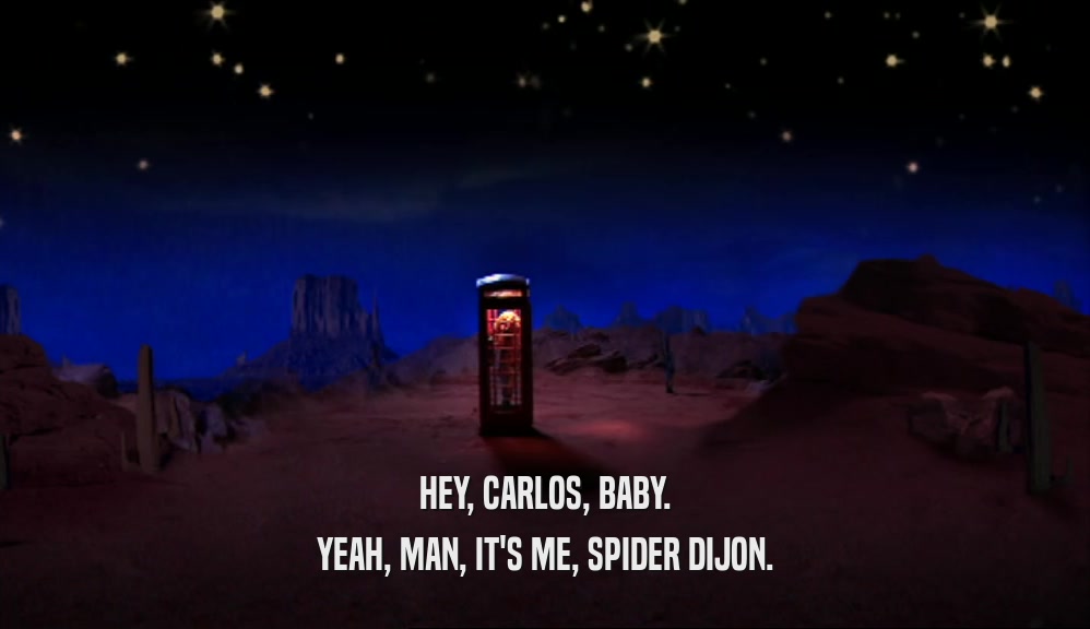 HEY, CARLOS, BABY. YEAH, MAN, IT'S ME, SPIDER DIJON. 