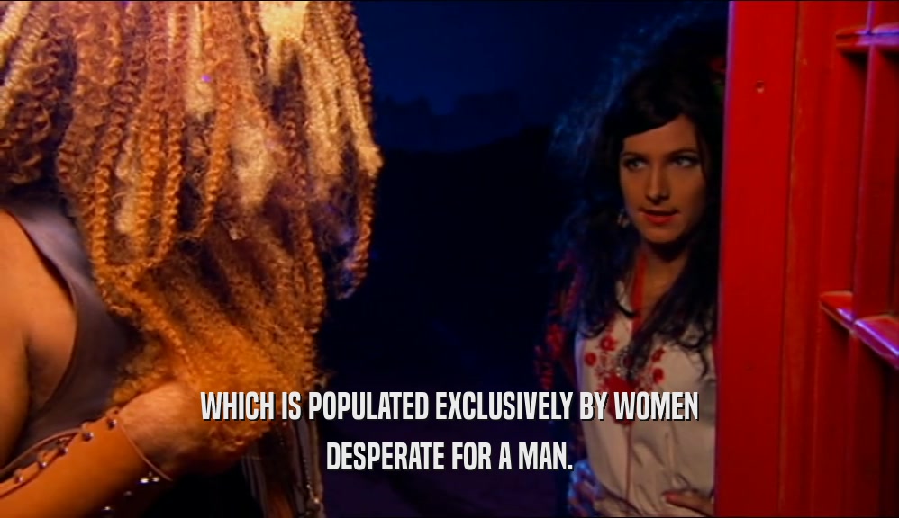 WHICH IS POPULATED EXCLUSIVELY BY WOMEN DESPERATE FOR A MAN. 