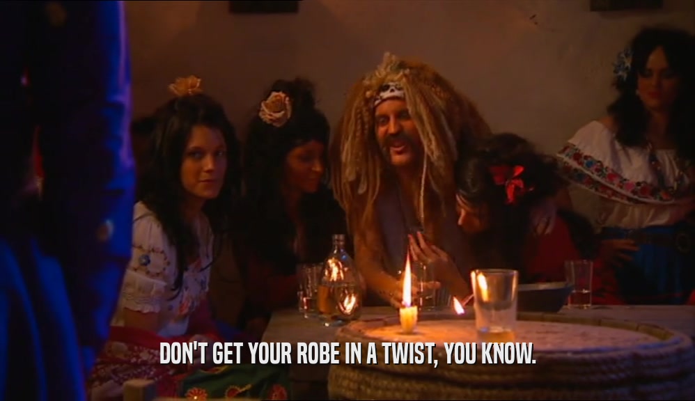 DON'T GET YOUR ROBE IN A TWIST, YOU KNOW.  
