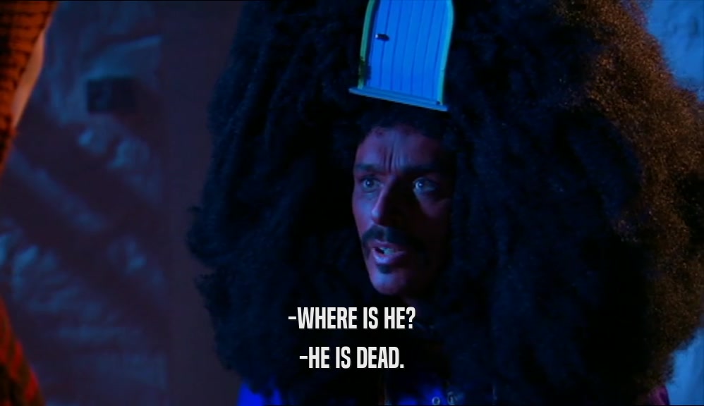 -WHERE IS HE? -HE IS DEAD. 