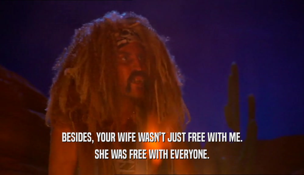 BESIDES, YOUR WIFE WASN'T JUST FREE WITH ME. SHE WAS FREE WITH EVERYONE. 