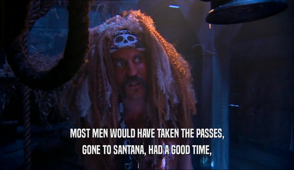 MOST MEN WOULD HAVE TAKEN THE PASSES, GONE TO SANTANA, HAD A GOOD TIME, 