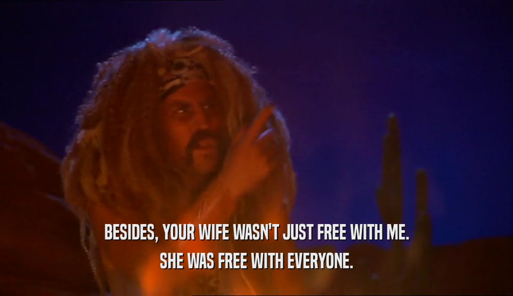 BESIDES, YOUR WIFE WASN'T JUST FREE WITH ME. SHE WAS FREE WITH EVERYONE. 