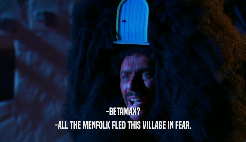 -BETAMAX? -ALL THE MENFOLK FLED THIS VILLAGE IN FEAR. 