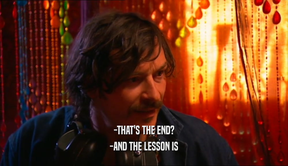 -THAT'S THE END? -AND THE LESSON IS 