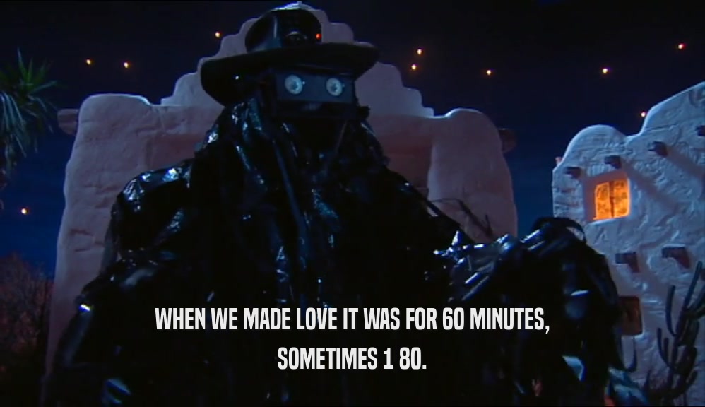 WHEN WE MADE LOVE IT WAS FOR 60 MINUTES, SOMETIMES 1 80. 