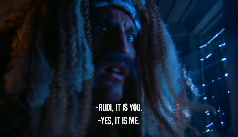 -RUDI, IT IS YOU. -YES, IT IS ME. 