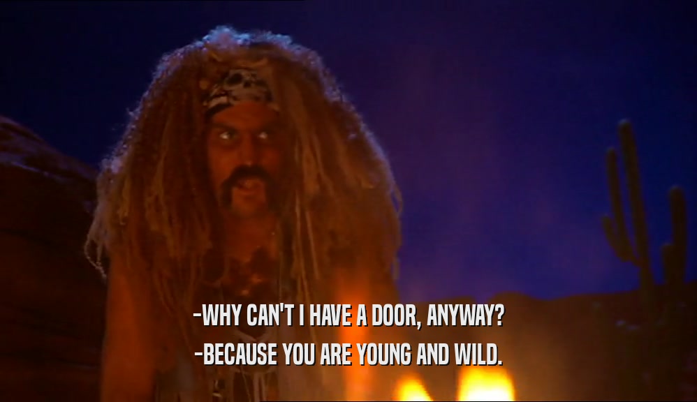-WHY CAN'T I HAVE A DOOR, ANYWAY?
 -BECAUSE YOU ARE YOUNG AND WILD.
 