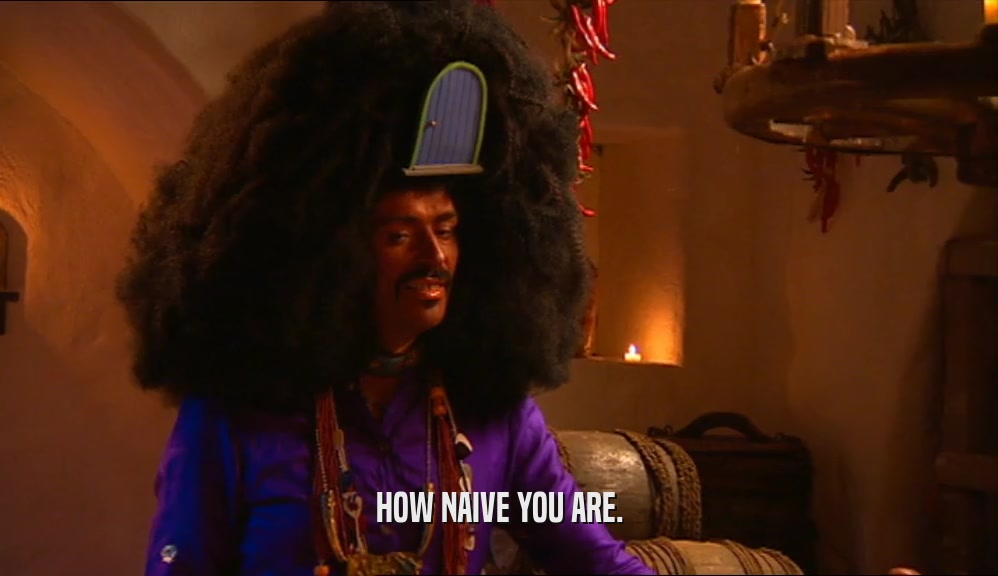 HOW NAIVE YOU ARE.  