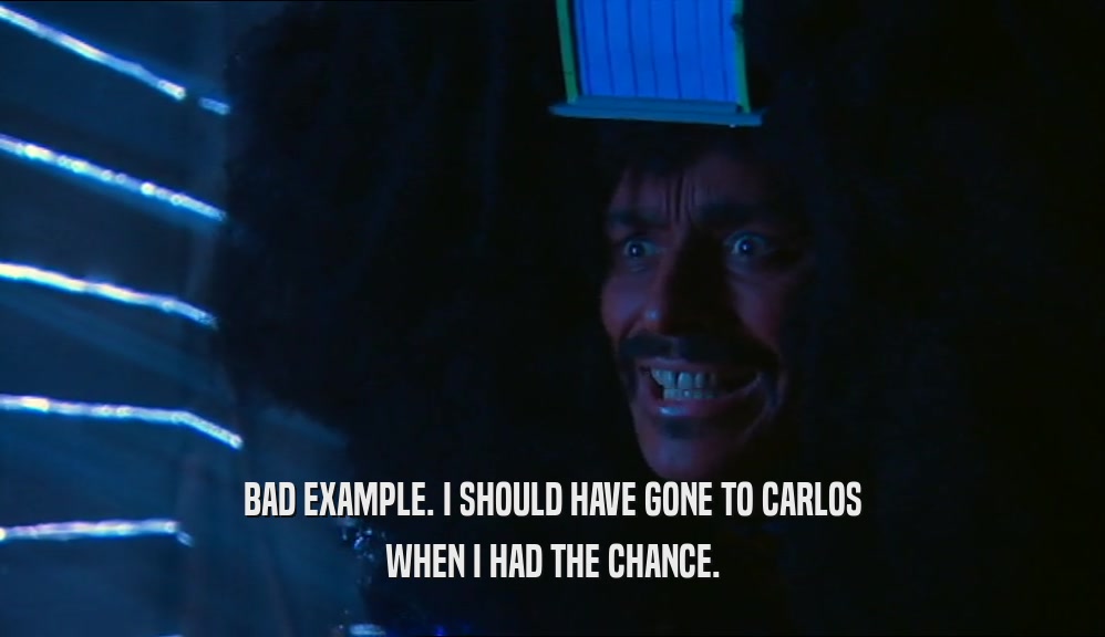 BAD EXAMPLE. I SHOULD HAVE GONE TO CARLOS WHEN I HAD THE CHANCE. 