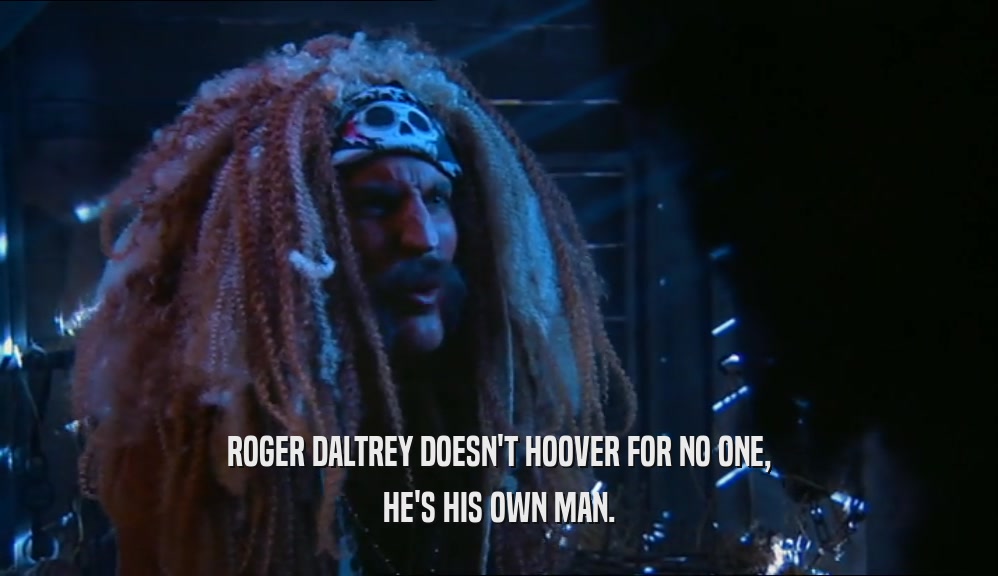 ROGER DALTREY DOESN'T HOOVER FOR NO ONE, HE'S HIS OWN MAN. 