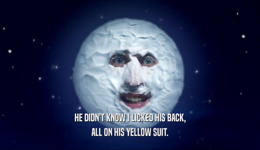 HE DIDN'T KNOW I LICKED HIS BACK, ALL ON HIS YELLOW SUIT. 