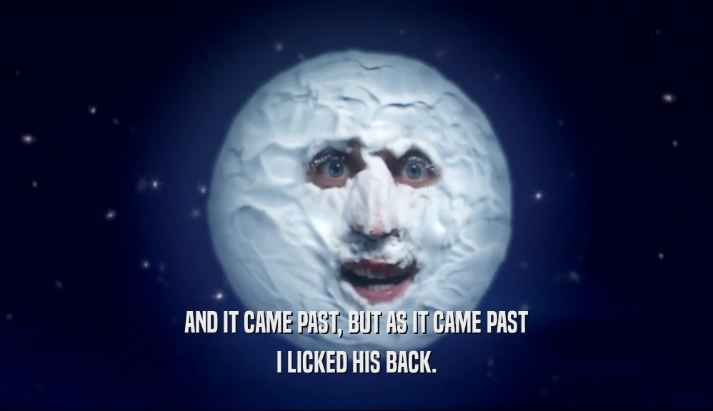 AND IT CAME PAST, BUT AS IT CAME PAST I LICKED HIS BACK. 