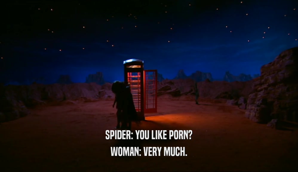 SPIDER: YOU LIKE PORN? WOMAN: VERY MUCH. 