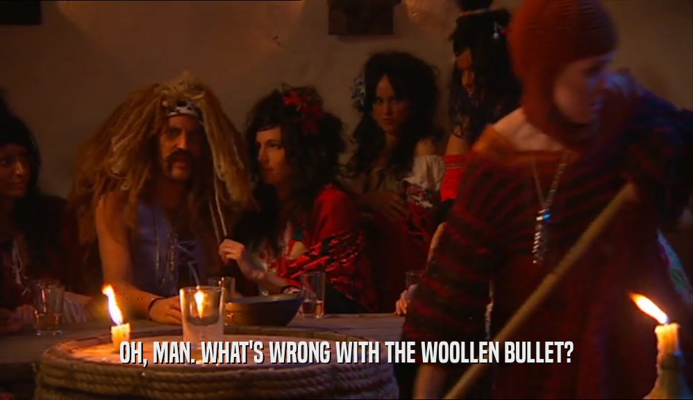 OH, MAN. WHAT'S WRONG WITH THE WOOLLEN BULLET?  
