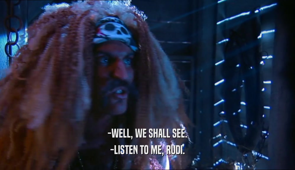 -WELL, WE SHALL SEE. -LISTEN TO ME, RUDI. 