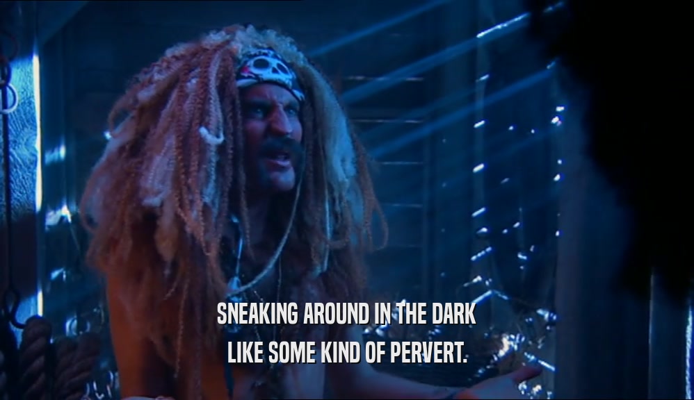 SNEAKING AROUND IN THE DARK LIKE SOME KIND OF PERVERT. 
