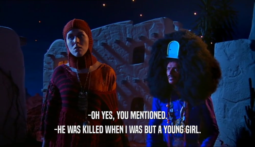 -OH YES, YOU MENTIONED. -HE WAS KILLED WHEN I WAS BUT A YOUNG GIRL. 