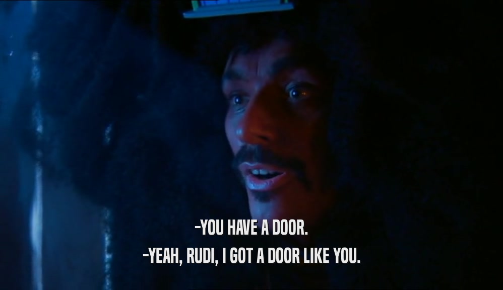 -YOU HAVE A DOOR. -YEAH, RUDI, I GOT A DOOR LIKE YOU. 