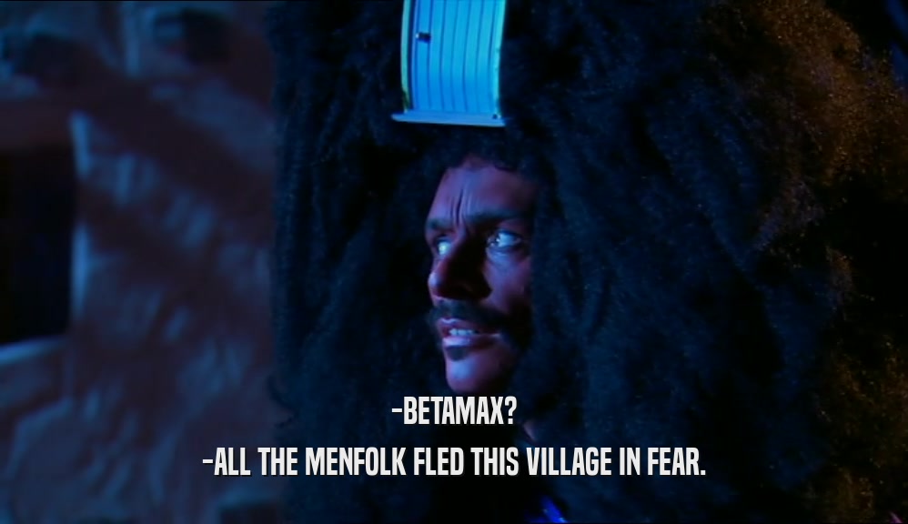 -BETAMAX? -ALL THE MENFOLK FLED THIS VILLAGE IN FEAR. 
