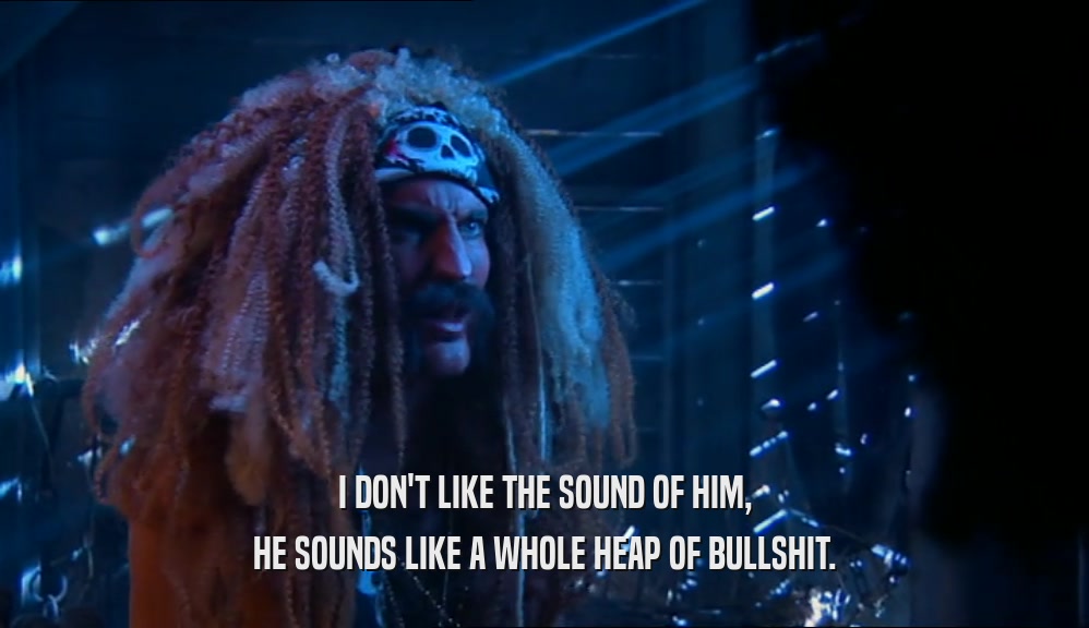 I DON'T LIKE THE SOUND OF HIM, HE SOUNDS LIKE A WHOLE HEAP OF BULLSHIT. 