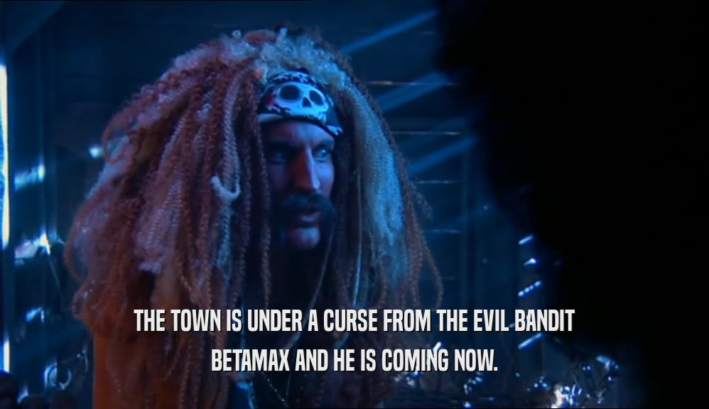 THE TOWN IS UNDER A CURSE FROM THE EVIL BANDIT BETAMAX AND HE IS COMING NOW. 