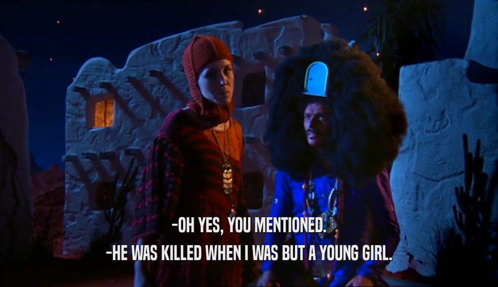 -OH YES, YOU MENTIONED. -HE WAS KILLED WHEN I WAS BUT A YOUNG GIRL. 