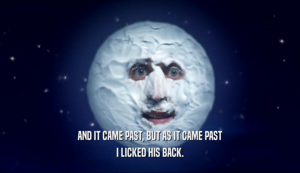 AND IT CAME PAST, BUT AS IT CAME PAST I LICKED HIS BACK. 